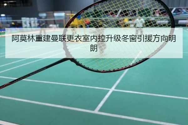阿莫林重建曼联更衣室内控升级冬窗引援方向明朗